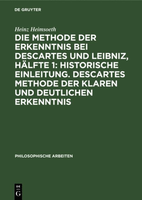 Heinz Heimsoeth - Die Methode der Erkenntnis bei Descartes und Leibniz, Hälfte 1: Historische Einleitung. Descartes Methode der klaren und deutlichen Erkenntnis, E-bok