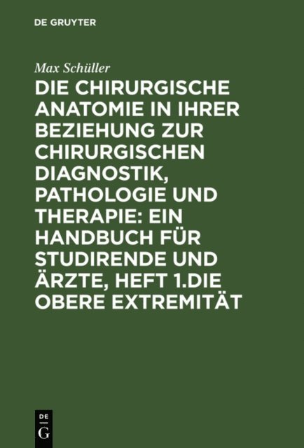 Max Schuller - Die chirurgische Anatomie in ihrer Beziehung zur chirurgischen Diagnostik, Pathologie und Therapie: ein Handbuch für Studirende und Ärzte, Heft 1.Die obere Extremität, E-bok