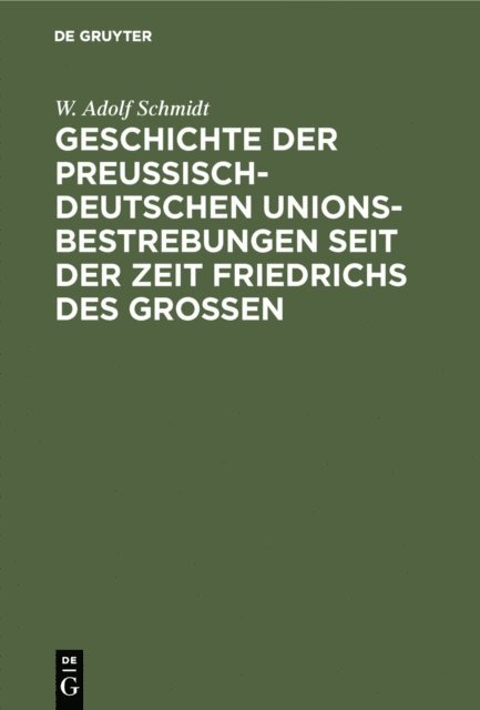W. Adolf Schmidt - Geschichte der preußisch-deutschen Unionsbestrebungen seit der Zeit Friedrichs des Großen, E-bok