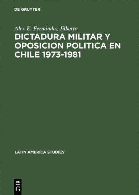 Alex E. Fernandez Jilberto - Dictadura militar y oposicion politica en Chile 1973–1981, E-bok
