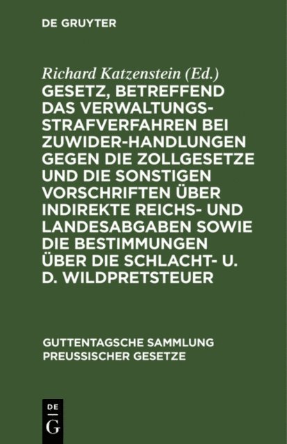 Richard Katzenstein - Gesetz, betreffend das Verwaltungsstrafverfahren bei Zuwiderhandlungen gegen die Zollgesetze und die sonstigen Vorschriften über indirekte Reichs- und Landesabgaben sowie die Bestimmungen über die Schlacht- u. d. Wildpretsteuer, E-bok