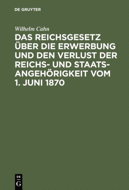 Wilhelm Cahn - Das Reichsgesetz über die Erwerbung und den Verlust der Reichs- und Staatsangehörigkeit vom 1. Juni 1870, E-bok