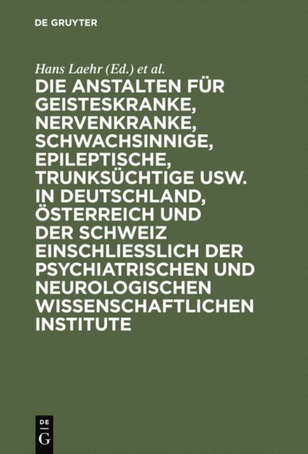 Georg Ilberg, Hans Laehr - Die Anstalten für Geisteskranke, Nervenkranke, Schwachsinnige, Epileptische, Trunksüchtige usw. in Deutschland, Österreich und der Schweiz einschließlich der psychiatrischen und neurologischen wissenschaftlichen Institute, E-bok