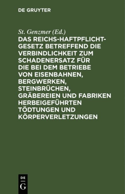St. Genzmer - Das Reichs-Haftpflicht-Gesetz betreffend die Verbindlichkeit zum Schadenersatz für die bei dem Betriebe von Eisenbahnen, Bergwerken, Steinbrüchen, Gräbereien und Fabriken herbeigeführten Tödtungen und Körperverletzungen, E-bok