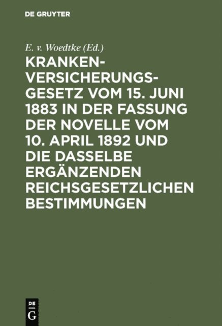 E. v. Woedtke - Krankenversicherungsgesetz vom 15. Juni 1883 in der Fassung der Novelle vom 10. April 1892 und die dasselbe ergänzenden reichsgesetzlichen Bestimmungen, E-bok