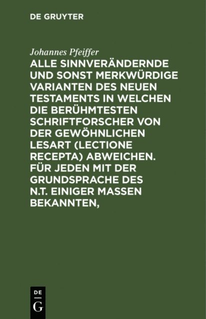 Johannes Pfeiffer - Alle sinnverändernde und sonst merkwürdige Varianten des Neuen Testaments in welchen die berühmtesten Schriftforscher von der Gewöhnlichen Lesart (lectione recepta) abweichen. Für jeden mit der Grundsprache des N.T. einiger Maßen Bekannten,, E-bok