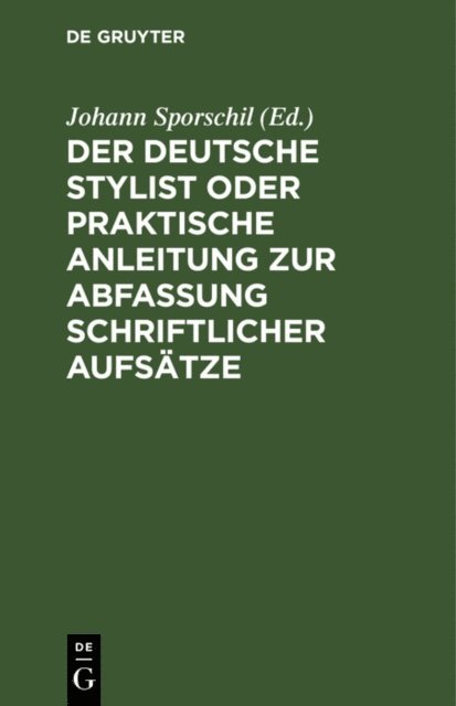 Johann Sporschil - Der deutsche Stylist oder praktische Anleitung zur Abfassung schriftlicher Aufsätze, E-bok