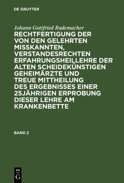 Johann Gottfried Rademacher, Johann Gottfried Rademacher - Johann Gottfried Rademacher: Rechtfertigung der von den Gelehrten misskannten, verstandesrechten Erfahrungsheillehre der alten scheidekünstigen Geheimärzte und treue Mittheilung des Ergebnisses einer 25jährigen Erprobung dieser Lehre am Krankenbette. Band 2, E-bok