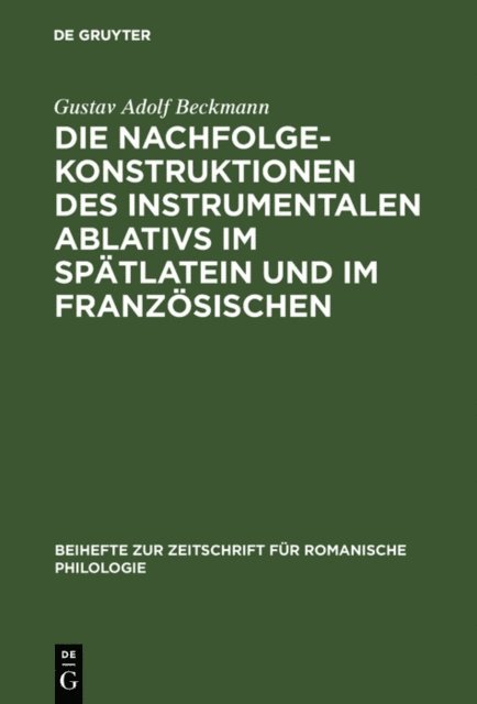 Gustav Adolf Beckmann - Die Nachfolgekonstruktionen des instrumentalen Ablativs im Spätlatein und im Französischen, E-bok