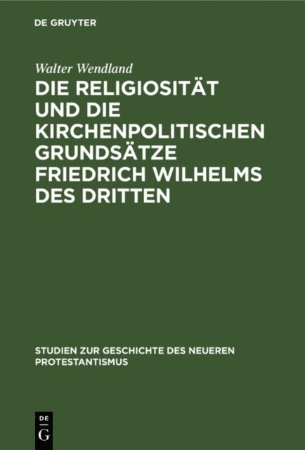 Walter Wendland - Die Religiosität und die kirchenpolitischen Grundsätze Friedrich Wilhelms des Dritten, E-bok