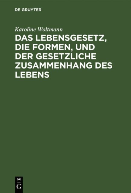 Karoline Woltmann - Das Lebensgesetz, die Formen, und der gesetzliche Zusammenhang des Lebens, E-bok