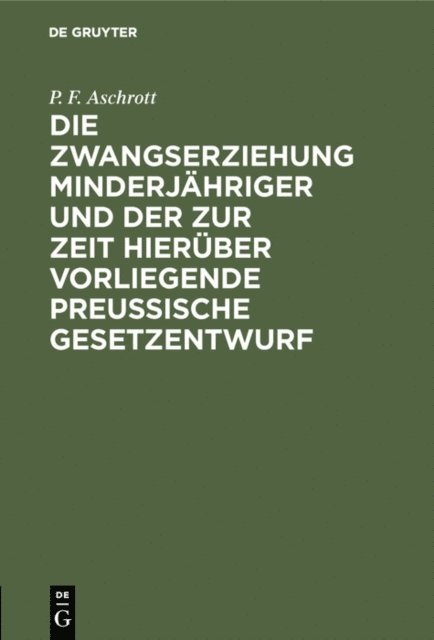 P. F. Aschrott - Die Zwangserziehung Minderjähriger und der zur Zeit hierüber vorliegende Preussische Gesetzentwurf, E-bok