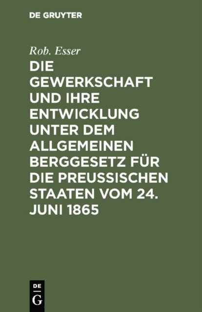 Rob. Esser - Die Gewerkschaft und ihre Entwicklung unter dem Allgemeinen Berggesetz für die Preussischen Staaten vom 24. Juni 1865, E-bok
