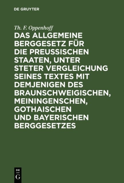 Th. F. Oppenhoff - Das Allgemeine Berggesetz für die Preußischen Staaten, unter steter Vergleichung seines Textes mit demjenigen des Braunschweigischen, Meiningenschen, Gothaischen und Bayerischen Berggesetzes, E-bok