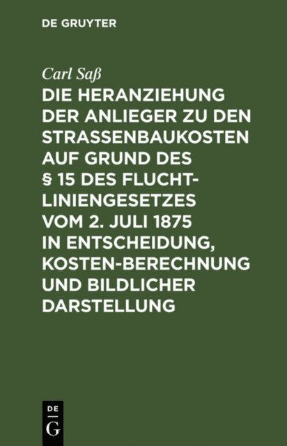Carl Sa - Die Heranziehung der Anlieger zu den Straßenbaukosten auf Grund des § 15 des Fluchtliniengesetzes vom 2. Juli 1875 in Entscheidung, Kostenberechnung und bildlicher Darstellung, E-bok