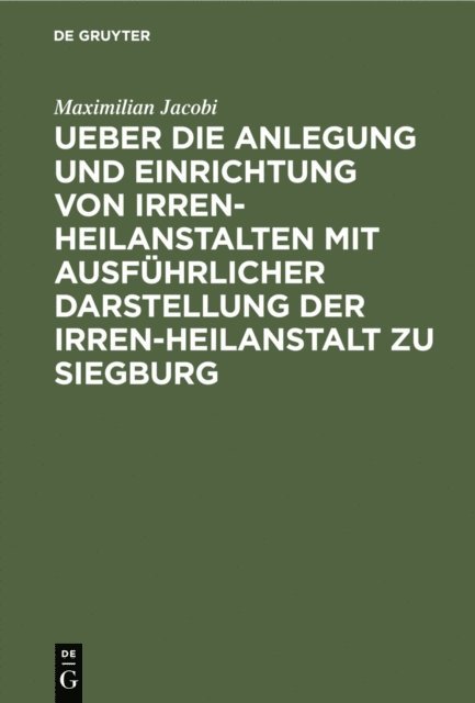 Maximilian Jacobi - Ueber die Anlegung und Einrichtung von Irren-Heilanstalten mit ausführlicher Darstellung der Irren-Heilanstalt zu Siegburg, E-bok