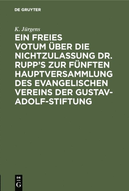 K. Jurgens - Ein freies Votum über die Nichtzulassung Dr. Rupp’s zur fünften Hauptversammlung des evangelischen Vereins der Gustav-Adolf-Stiftung, E-bok