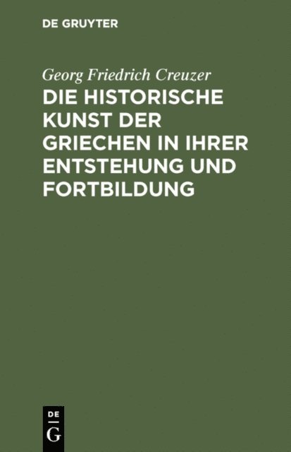 Georg Friedrich Creuzer - Die historische Kunst der Griechen in ihrer Entstehung und Fortbildung, E-bok