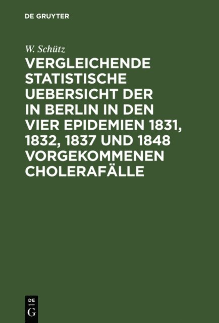 W. Schutz - Vergleichende statistische Uebersicht der in Berlin in den vier Epidemien 1831, 1832, 1837 und 1848 vorgekommenen Cholerafälle, E-bok
