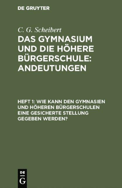 C. G. Scheibert - Wie kann den Gymnasien und höheren Bürgerschulen eine gesicherte Stellung gegeben werden?, E-bok