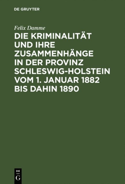 Felix Damme - Die Kriminalität und ihre Zusammenhänge in der Provinz Schleswig-Holstein vom 1. Januar 1882 bis dahin 1890, E-bok