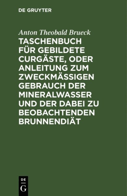 Anton Theobald Brueck - Taschenbuch für gebildete Curgäste, oder Anleitung zum zweckmäßigen Gebrauch der Mineralwasser und der dabei zu beobachtenden Brunnendiät, E-bok