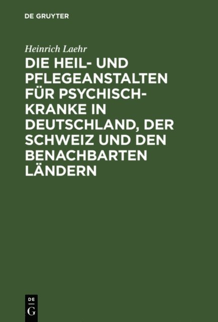 Heinrich Laehr - Die Heil- und Pflegeanstalten für Psychisch-Kranke in Deutschland, der Schweiz und den benachbarten deutschen Ländern, E-bok