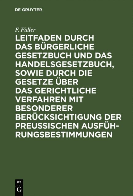 F. Fidler - Leitfaden durch das Bürgerliche Gesetzbuch und das Handelsgesetzbuch, sowie durch die Gesetze über das gerichtliche Verfahren mit besonderer Berücksichtigung der preussischen Ausführungsbestimmungen, E-bok