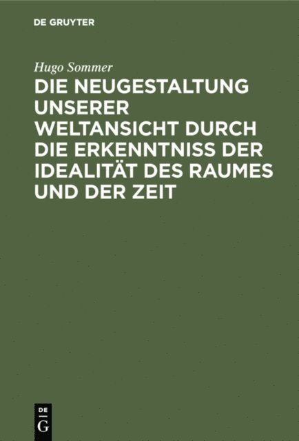 Hugo Sommer - Die Neugestaltung unserer Weltansicht durch die Erkenntniß der Idealität des Raumes und der Zeit, E-bok