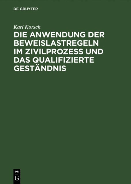 Karl Korsch - Die Anwendung der Beweislastregeln im Zivilprozess und das qualifizierte Geständnis, E-bok