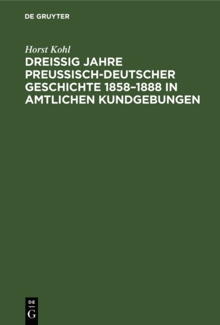 Horst Kohl - Dreißig Jahre preußisch-deutscher Geschichte 1858–1888 in amtlichen Kundgebungen, E-bok