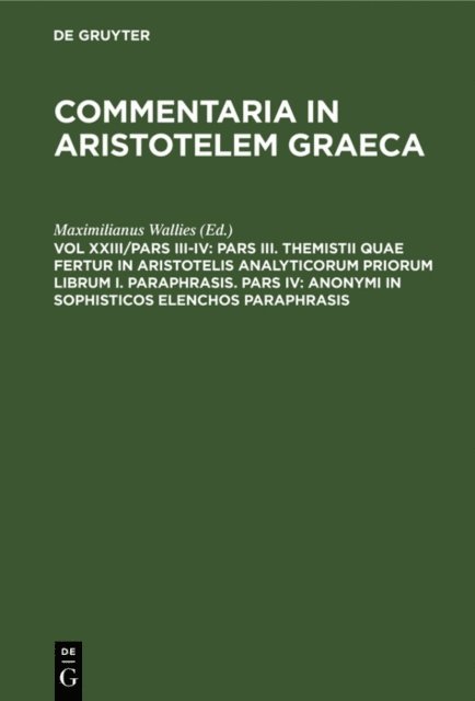 Maximilianus Wallies - Pars III. Themistii quae fertur in Aristotelis analyticorum priorum librum I. Paraphrasis. Pars IV: Anonymi in Sophisticos elenchos Paraphrasis, E-bok