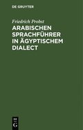 Arabischen Sprachf�hrer in �gyptischem Dialect: Ein Leitfaden Der Arabischen Conversation F�r Reisende, Kaufleute U. S. W. in Afrika (Enthaltend: Gram
