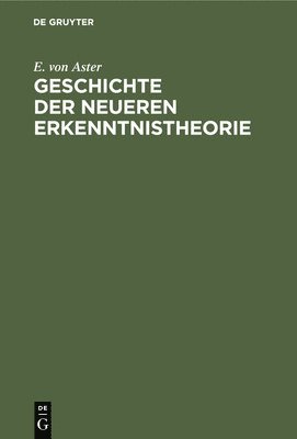 E Von Aster - Geschichte Der Neueren Erkenntnistheorie, Inbunden