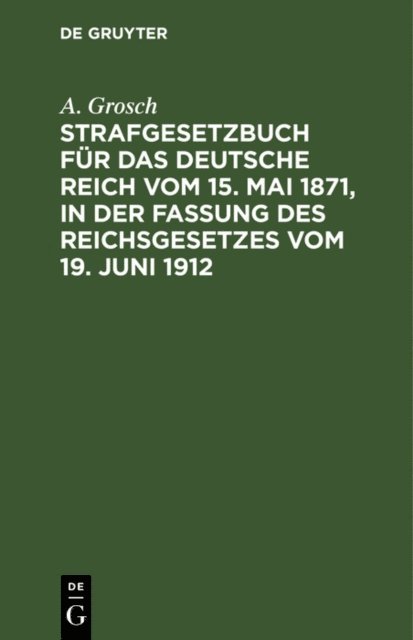 A. Grosch - Strafgesetzbuch für das Deutsche Reich vom 15. Mai 1871, in der Fassung des Reichsgesetzes vom 19. Juni 1912, E-bok