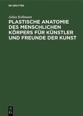 Julius Kollmann - Plastische Anatomie Des Menschlichen Körpers Für Künstler Und Freunde Der Kunst, Inbunden