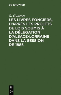 G Gunzert - Les Livres Fonciers, d'Après Les Projets de Lois Soumis À La Délégation d'Alsace-Lorraine Dans La Session de 1885, Inbunden