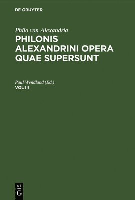 Paul Wendland - Philo Von Alexandria: Philonis Alexandrini Opera Quae Supersunt. Vol III, Inbunden