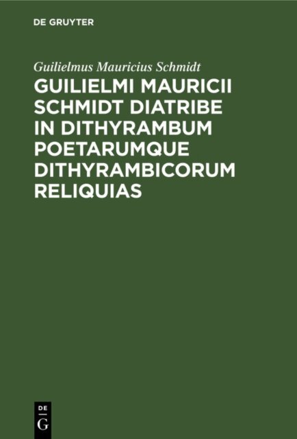 Guilielmus Mauricius Schmidt - Guilielmi Mauricii Schmidt diatribe in dithyrambum poetarumque dithyrambicorum reliquias, E-bok