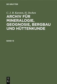 C. J. B. Karsten; H. Dechen: Archiv Fr Mineralogie, Geognosie, Bergbau Und Httenkunde. Band 13