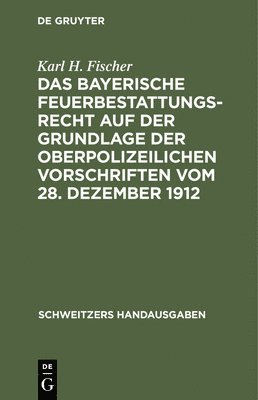 Das Bayerische Feuerbestattungsrecht Auf Der Grundlage Der Oberpolizeilichen Vorschriften Vom 28. Dezember 1912