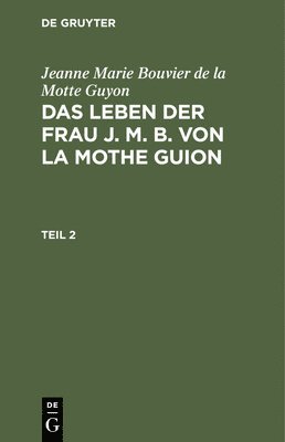 Jeanne Marie Bouvier De La Motte Guyon - Jeanne Marie Bouvier de la Motte Guyon: Das Leben Der Frau J. M. B. Von La Mothe Guion. Teil 2, Inbunden