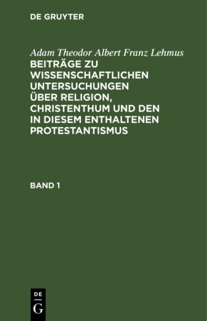 Adam Theodor Albert Franz Lehmus - Adam Theodor Albert Franz Lehmus: Beitrage zu wissenschaftlichen Untersuchungen uber Religion, Christenthum und den in diesem enthaltenen Protestantismus. Band 1, E-bok