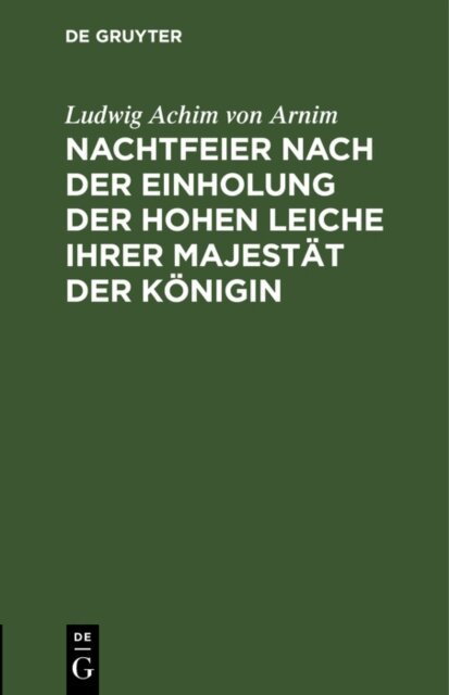 Ludwig Achim von Arnim - Nachtfeier nach der Einholung der hohen Leiche Ihrer Majestat der Konigin, E-bok