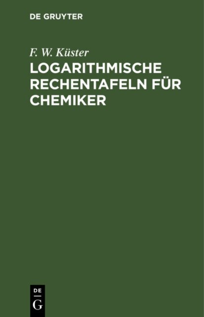 F. W. Kuster - Logarithmische Rechentafeln fur Chemiker, E-bok
