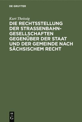 Kurt Theissig - Die Rechtsstellung Der Strassenbahngesellschaften Gegenüber Der Staat Und Der Gemeinde Nach Sächsischem Recht, Inbunden