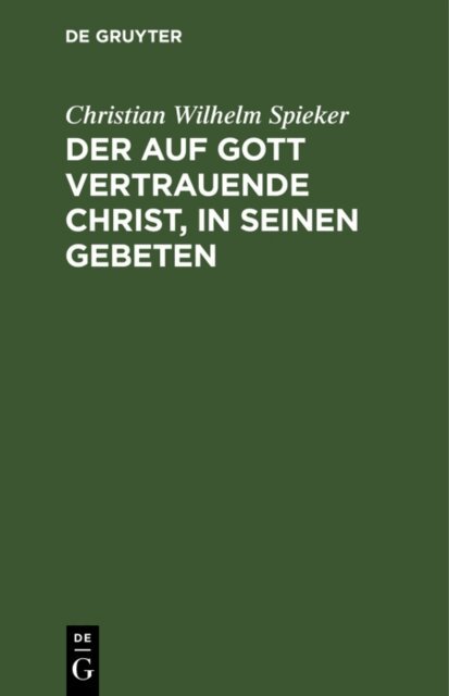 Christian Wilhelm Spieker - auf Gott vertrauende Christ, in seinen Gebeten, E-bok