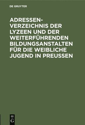 Degruyter - Adressen-Verzeichnis Der Lyzeen Und Der Weiterführenden Bildungsanstalten Für Die Weibliche Jugend in Preußen, Inbunden