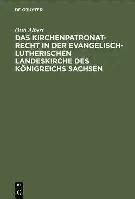Otto Albert - Das Kirchenpatronatrecht in Der Evangelisch-Lutherischen Landeskirche Des Königreichs Sachsen, Inbunden. Tillgänglighet: Lägg i varukorg