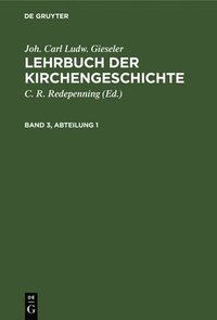 Joh. Carl Ludw. Gieseler: Lehrbuch Der Kirchengeschichte. Band 3, Abteilung 1